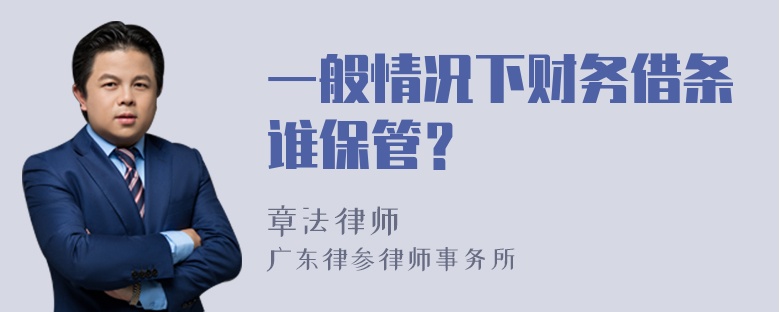 一般情况下财务借条谁保管？