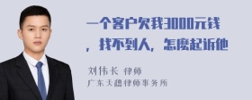 一个客户欠我3000元钱，找不到人，怎麽起诉他