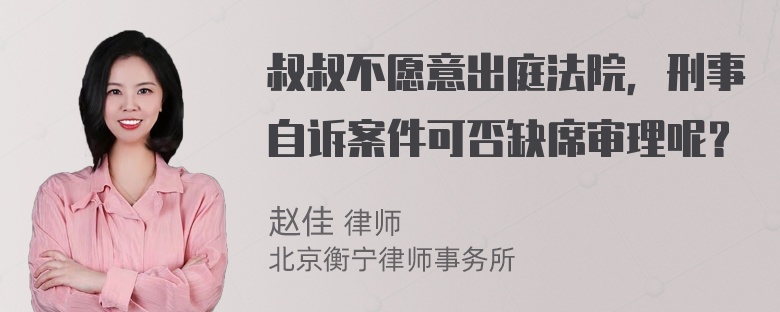 叔叔不愿意出庭法院，刑事自诉案件可否缺席审理呢？