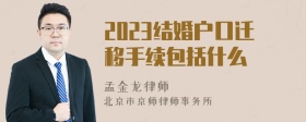 2023结婚户口迁移手续包括什么