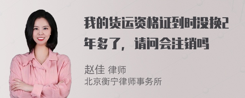 我的货运资格证到时没换2年多了，请问会注销吗