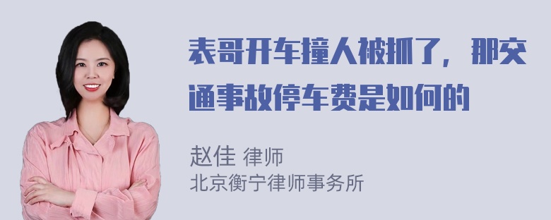 表哥开车撞人被抓了，那交通事故停车费是如何的