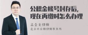 公积金帐号封存后，现在再缴时怎么办理