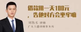 借款用一天100元，告他对方会坐牢嘛