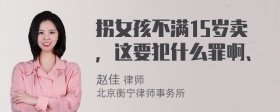 拐女孩不满15岁卖，这要犯什么罪啊、