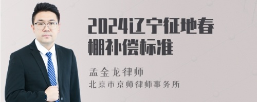 2024辽宁征地春棚补偿标准