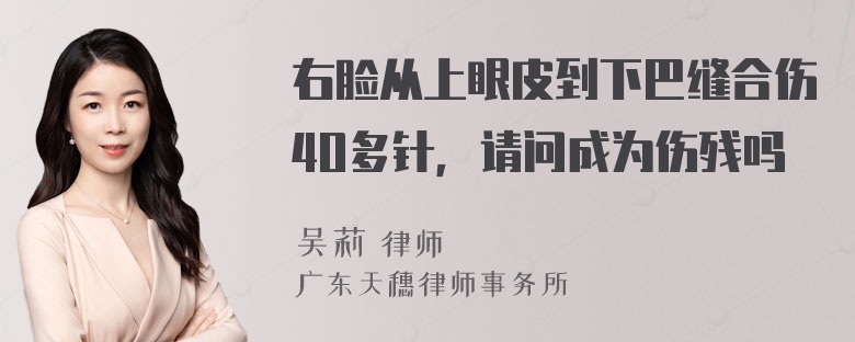 右脸从上眼皮到下巴缝合伤4O多针，请问成为伤残吗