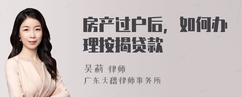 房产过户后，如何办理按揭贷款