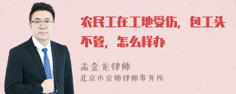 农民工在工地受伤，包工头不管，怎么样办