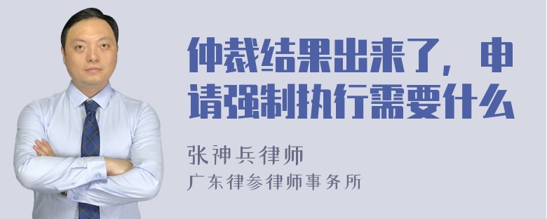 仲裁结果出来了，申请强制执行需要什么