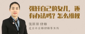 强奸自己的女儿，还有办法吗？怎么维权