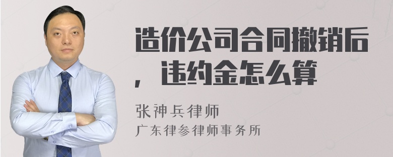 造价公司合同撤销后，违约金怎么算