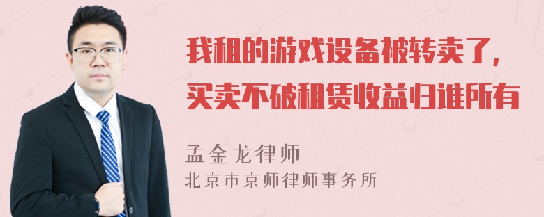 我租的游戏设备被转卖了，买卖不破租赁收益归谁所有