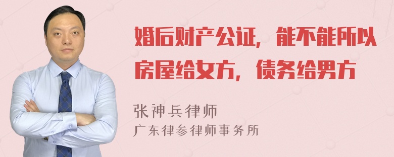 婚后财产公证，能不能所以房屋给女方，债务给男方