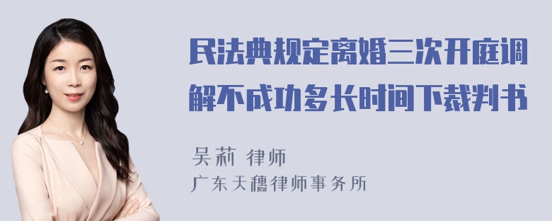 民法典规定离婚三次开庭调解不成功多长时间下裁判书