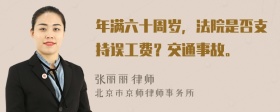 年满六十周岁，法院是否支持误工费？交通事故。