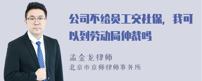 公司不给员工交社保，我可以到劳动局仲裁吗