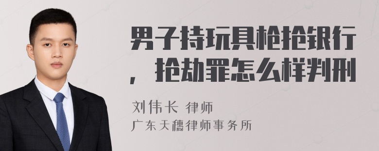 男子持玩具枪抢银行，抢劫罪怎么样判刑