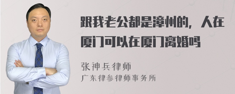 跟我老公都是漳州的，人在厦门可以在厦门离婚吗