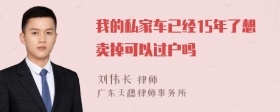 我的私家车已经15年了想卖掉可以过户吗