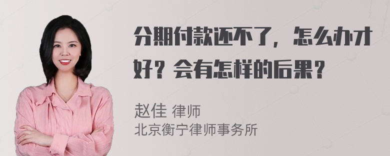 分期付款还不了，怎么办才好？会有怎样的后果？