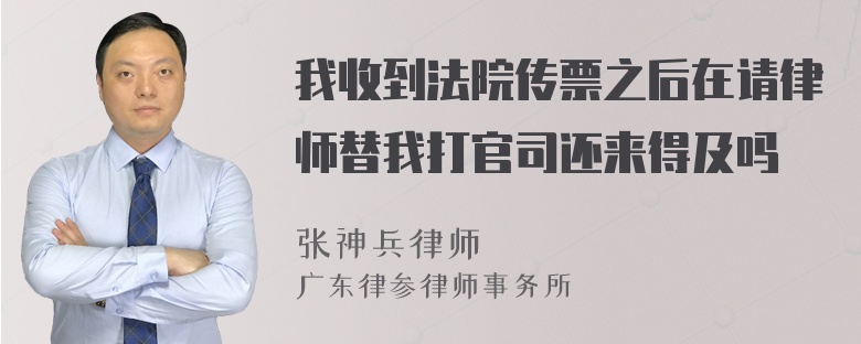 我收到法院传票之后在请律师替我打官司还来得及吗