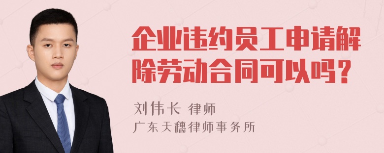 企业违约员工申请解除劳动合同可以吗？