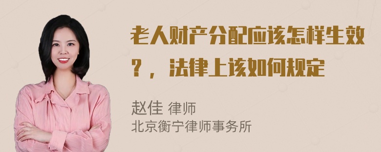 老人财产分配应该怎样生效？，法律上该如何规定