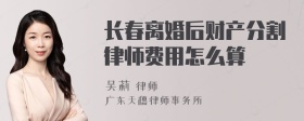 长春离婚后财产分割律师费用怎么算