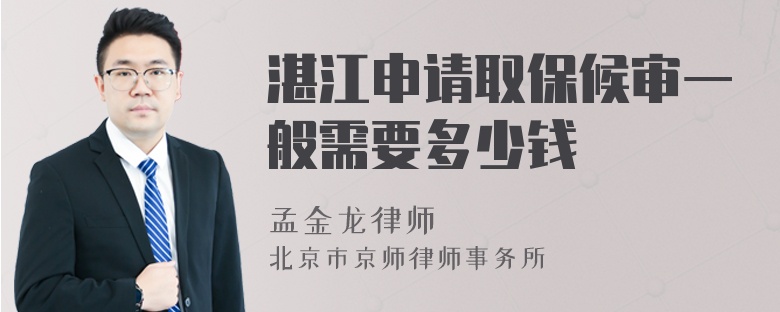 湛江申请取保候审一般需要多少钱