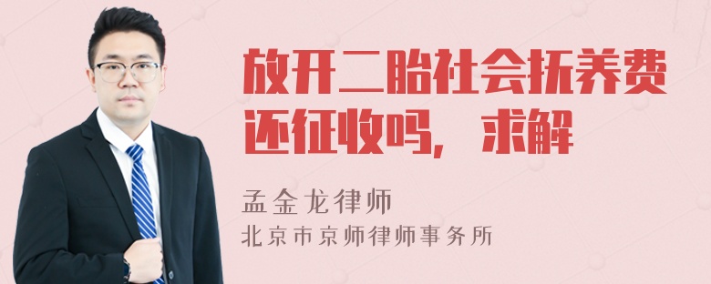 放开二胎社会抚养费还征收吗，求解