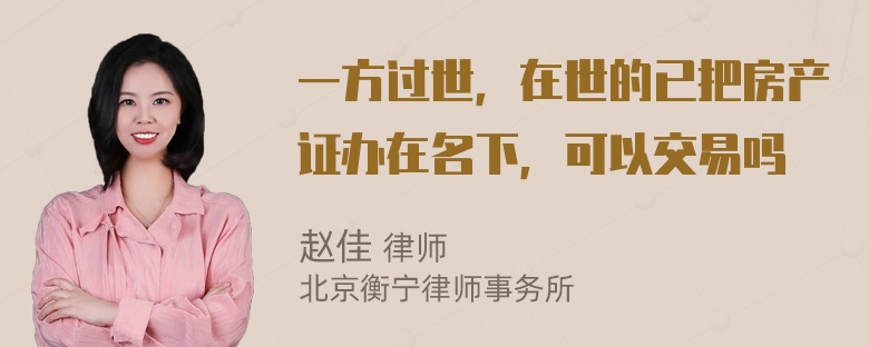 一方过世，在世的已把房产证办在名下，可以交易吗