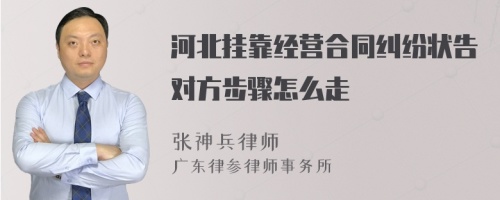 河北挂靠经营合同纠纷状告对方步骤怎么走