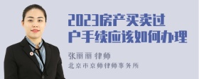 2023房产买卖过户手续应该如何办理