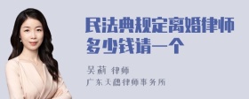 民法典规定离婚律师多少钱请一个