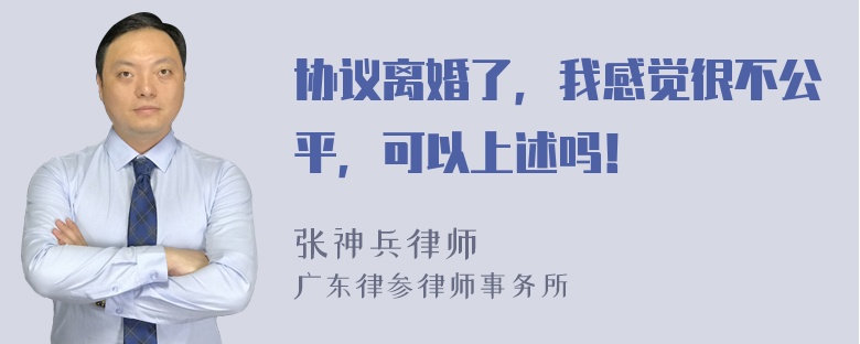 协议离婚了，我感觉很不公平，可以上述吗！