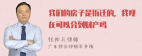 我们的房子是拆迁的，我现在可以分到财产吗