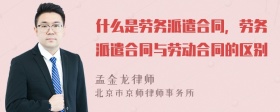 什么是劳务派遣合同，劳务派遣合同与劳动合同的区别