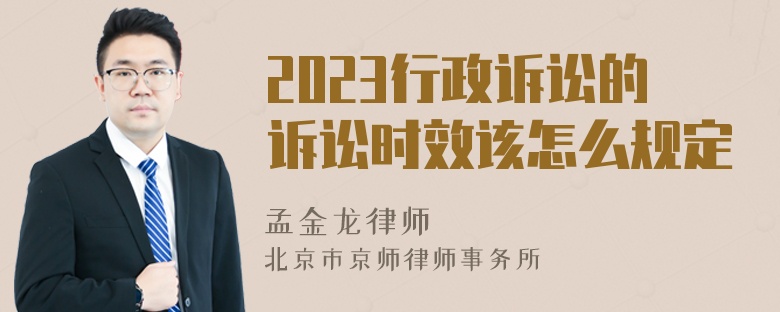 2023行政诉讼的诉讼时效该怎么规定