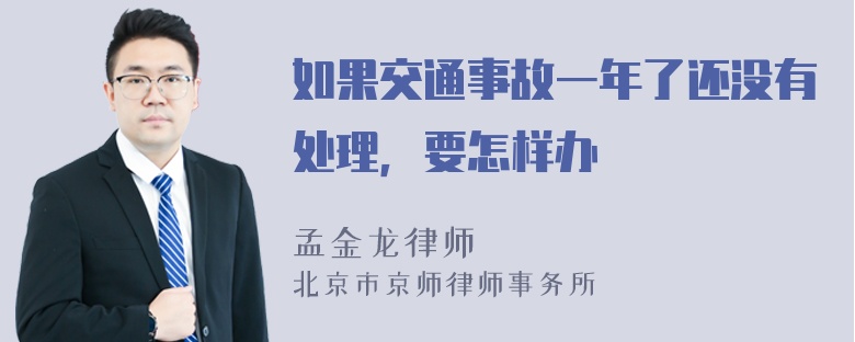 如果交通事故一年了还没有处理，要怎样办