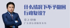 什么情况下不予撤回行政复议？