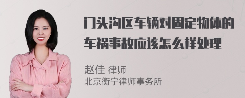 门头沟区车辆对固定物体的车祸事故应该怎么样处理