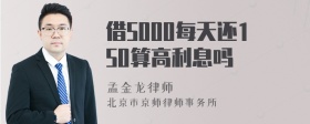 借5000每天还150算高利息吗