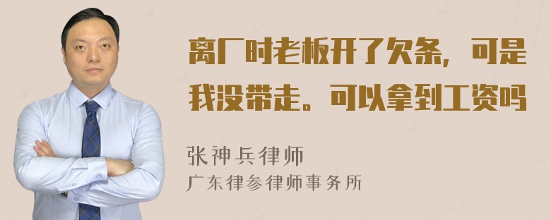 离厂时老板开了欠条，可是我没带走。可以拿到工资吗