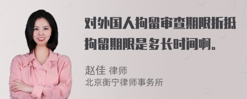 对外国人拘留审查期限折抵拘留期限是多长时间啊。