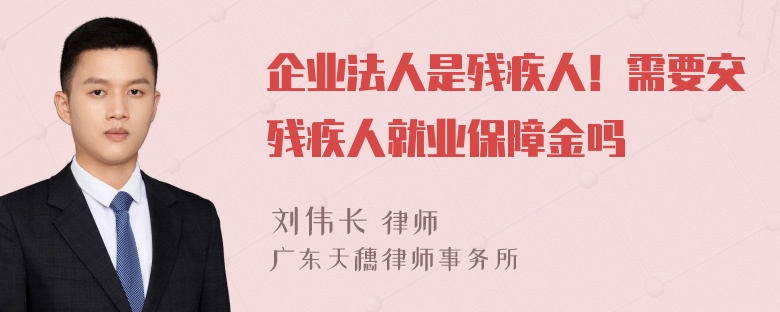 企业法人是残疾人！需要交残疾人就业保障金吗