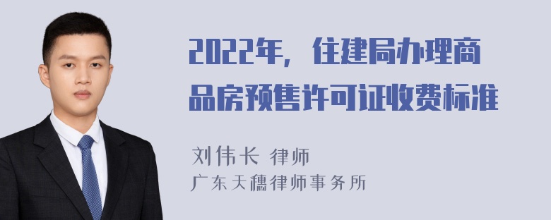 2022年，住建局办理商品房预售许可证收费标准