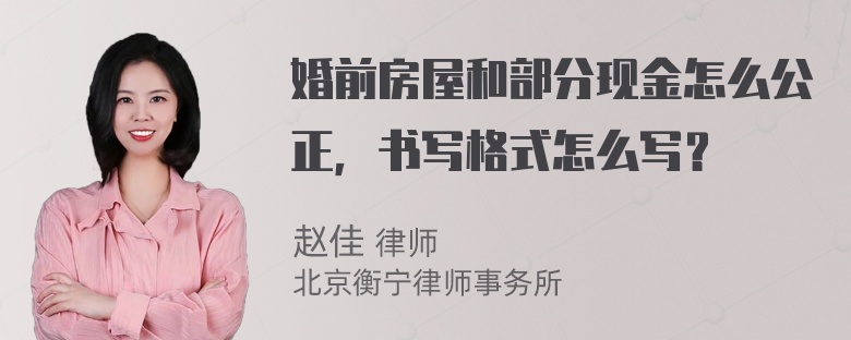 婚前房屋和部分现金怎么公正，书写格式怎么写？