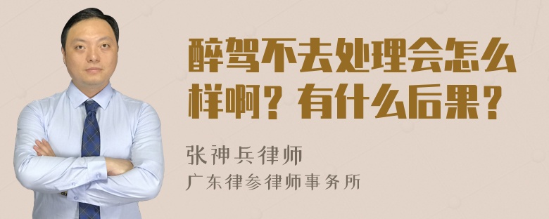 醉驾不去处理会怎么样啊？有什么后果？