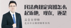 民法典规定离婚怎么起诉他，现在，还是